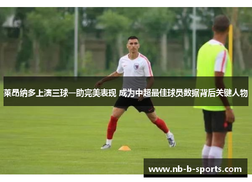 莱昂纳多上演三球一助完美表现 成为中超最佳球员数据背后关键人物