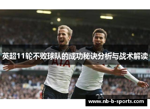 英超11轮不败球队的成功秘诀分析与战术解读 英超11轮不败球队的成功秘诀分析与战术解读
