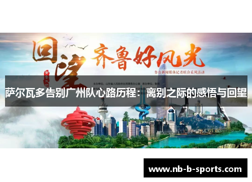 萨尔瓦多告别广州队心路历程:离别之际的感悟与回望 萨尔瓦多告别广州队心路历程:离别之际的感悟与回望