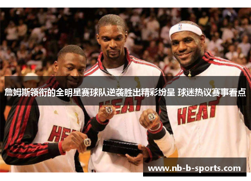 詹姆斯领衔的全明星赛球队逆袭胜出精彩纷呈 球迷热议赛事看点 詹姆斯领衔的全明星赛球队逆袭胜出精彩纷呈 球迷热议赛事看点