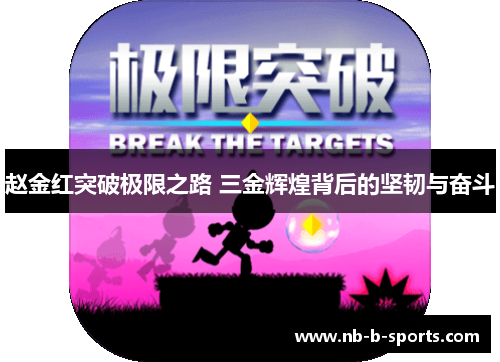 赵金红突破极限之路 三金辉煌背后的坚韧与奋斗 赵金红突破极限之路 三金辉煌背后的坚韧与奋斗