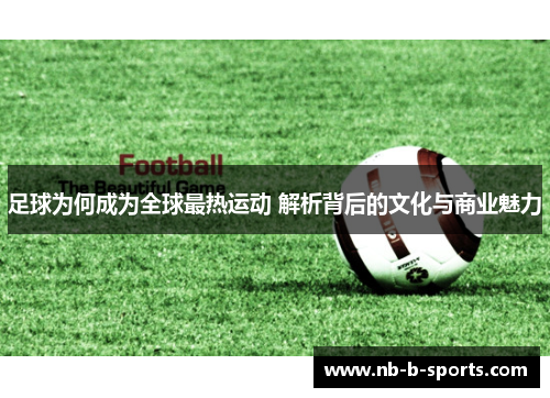 足球为何成为全球最热运动 解析背后的文化与商业魅力