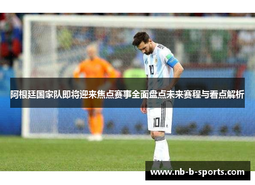 阿根廷国家队即将迎来焦点赛事全面盘点未来赛程与看点解析