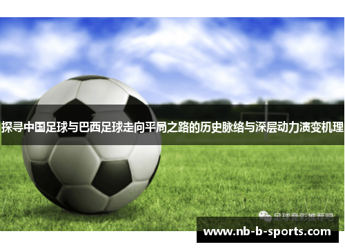 探寻中国足球与巴西足球走向平局之路的历史脉络与深层动力演变机理