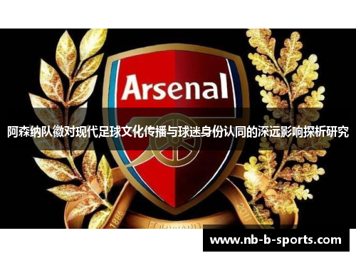 阿森纳队徽对现代足球文化传播与球迷身份认同的深远影响探析研究