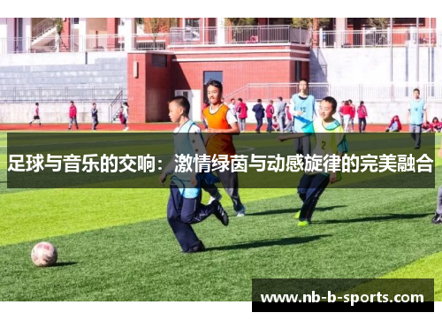 足球与音乐的交响：激情绿茵与动感旋律的完美融合