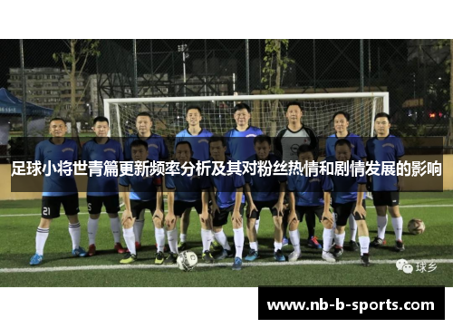 足球小将世青篇更新频率分析及其对粉丝热情和剧情发展的影响 足球小将世青篇更新频率分析及其对粉丝热情和剧情发展的影响