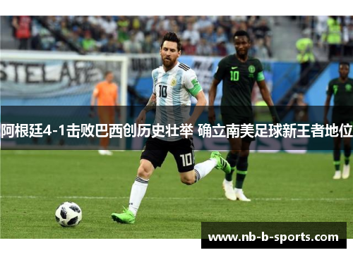 阿根廷4-1击败巴西创历史壮举 确立南美足球新王者地位