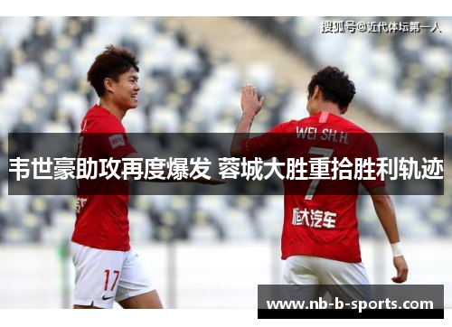 韦世豪助攻再度爆发 蓉城大胜重拾胜利轨迹