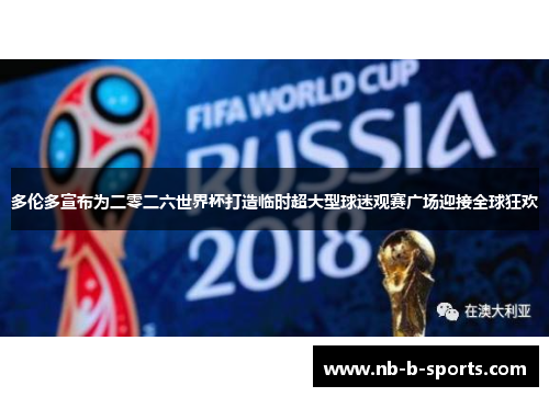 多伦多宣布为二零二六世界杯打造临时超大型球迷观赛广场迎接全球狂欢