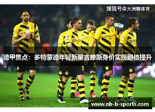 德甲焦点：多特蒙德年轻新星吉滕斯身价实现翻倍提升