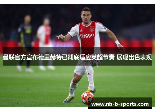 曼联官方宣布德里赫特已彻底适应英超节奏 展现出色表现 曼联官方宣布德里赫特已彻底适应英超节奏 展现出色表现