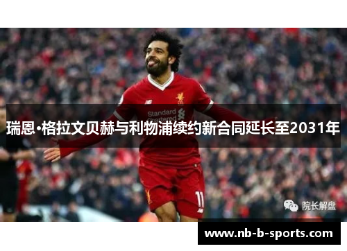 瑞恩·格拉文贝赫与利物浦续约新合同延长至2031年 瑞恩·格拉文贝赫与利物浦续约新合同延长至2031年