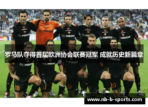 罗马队夺得首届欧洲协会联赛冠军 成就历史新篇章 罗马队夺得首届欧洲协会联赛冠军 成就历史新篇章