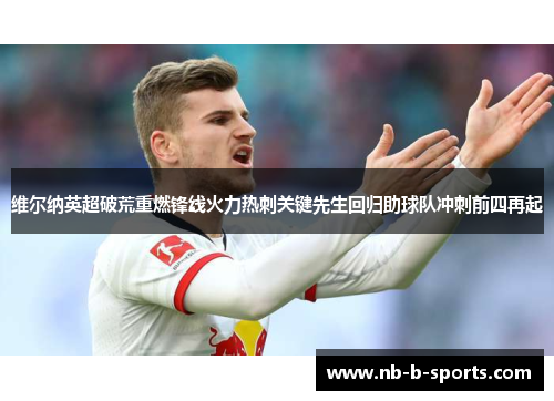 维尔纳英超破荒重燃锋线火力热刺关键先生回归助球队冲刺前四再起 维尔纳英超破荒重燃锋线火力热刺关键先生回归助球队冲刺前四再起