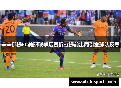 辛辛那提FC美职联季后赛折戟提前出局引发球队反思
