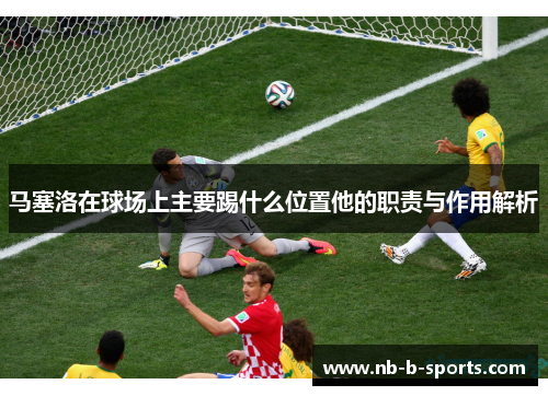 马塞洛在球场上主要踢什么位置他的职责与作用解析