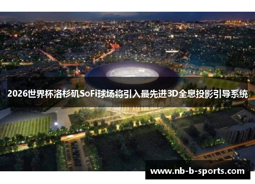 2026世界杯洛杉矶SoFi球场将引入最先进3D全息投影引导系统