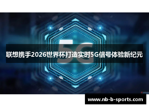 联想携手2026世界杯打造实时5G信号体验新纪元